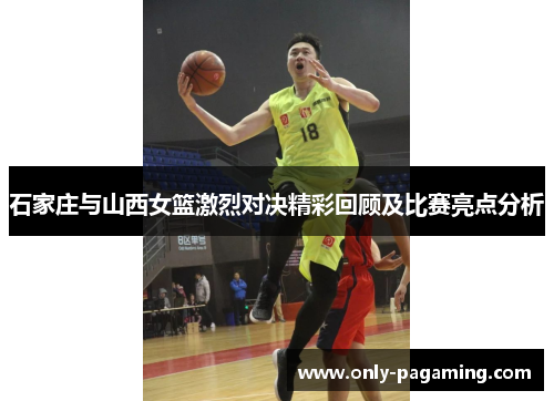 石家庄与山西女篮激烈对决精彩回顾及比赛亮点分析