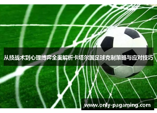 从技战术到心理博弈全面解析卡塔尔国足球克制策略与应对技巧
