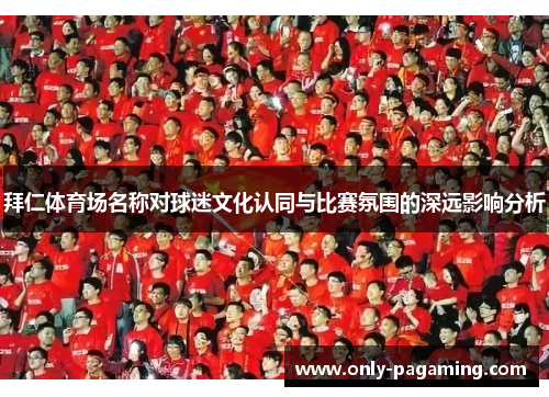 拜仁体育场名称对球迷文化认同与比赛氛围的深远影响分析