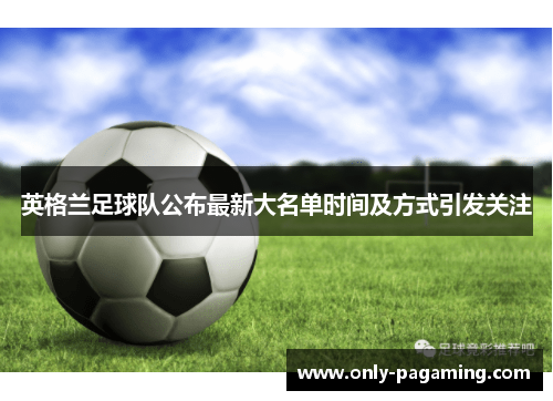 英格兰足球队公布最新大名单时间及方式引发关注