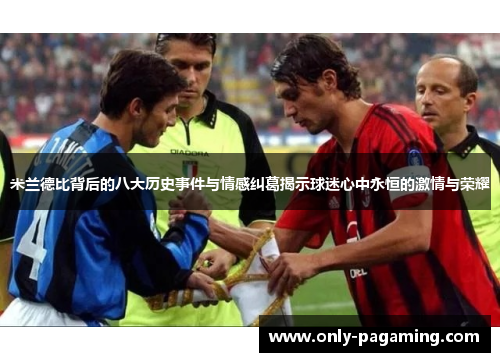 米兰德比背后的八大历史事件与情感纠葛揭示球迷心中永恒的激情与荣耀