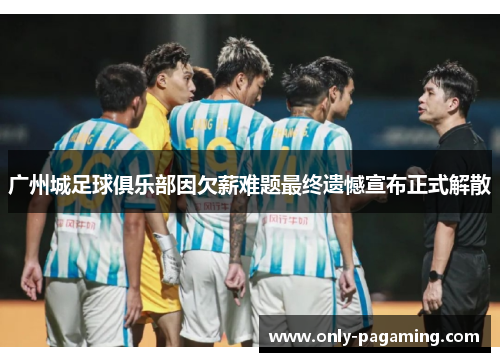 广州城足球俱乐部因欠薪难题最终遗憾宣布正式解散
