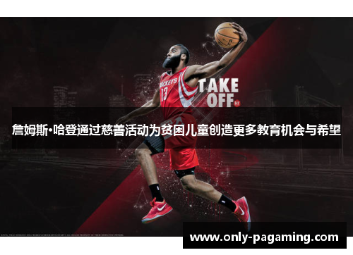 詹姆斯·哈登通过慈善活动为贫困儿童创造更多教育机会与希望