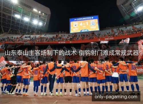 山东泰山主客场制下的战术 倒钩射门难成常规武器